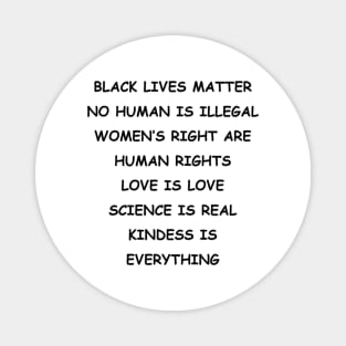 BLACK LIVES MATTER | NO HUMAN IS ILLEGAL | WOMEN’S RIGHT ARE HUMAN RIGHTS | LOVE IS LOVE | SCIENCE IS REAL | KINDESS IS EVERYTHING Magnet